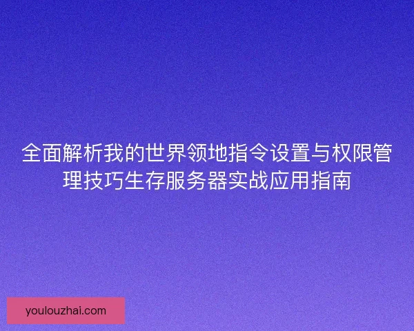 全面解析我的世界领地指令设置与权限管理技巧生存服务器实战应用指南