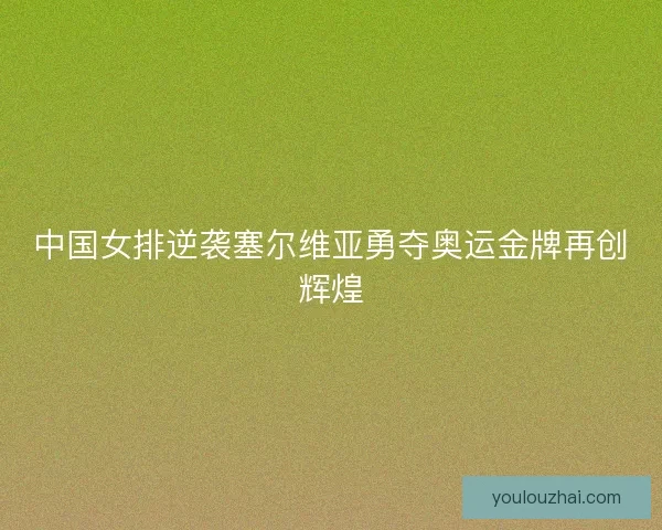中国女排逆袭塞尔维亚勇夺奥运金牌再创辉煌